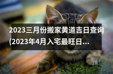2025三月份搬家黄道吉日查询(2025年4月入宅最旺日子老黄历)