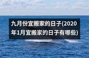 <h3>九月份宜搬家的日子(2025年1月宜搬家的日子有哪些)