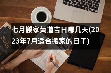 <h3>七月搬家黄道吉日哪几天(2025年7月适合搬家的日子)