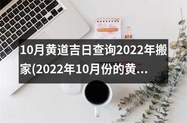10月黄道吉日查询2025年搬家(2025年10月份的黄道吉日查询)