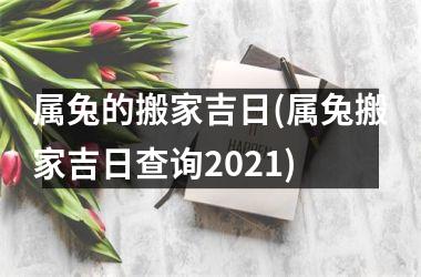 属兔的搬家吉日(属兔搬家吉日查询2025)