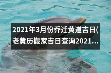 2025年3月份乔迁黄道吉日(老黄历搬家吉日查询2025年3月)