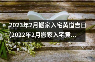 <h3>2025年2月搬家入宅黄道吉日(2025年2月搬家入宅黄道吉日)