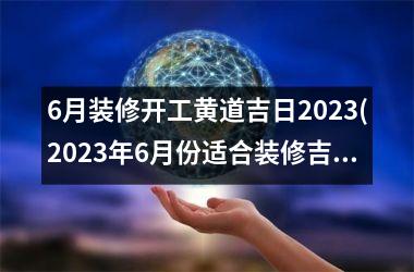 <h3>6月装修开工黄道吉日2025(2025年6月份适合装修吉日)