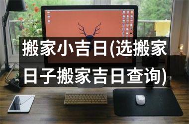 <h3>搬家小吉日(选搬家日子搬家吉日查询)