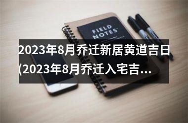 2025年8月乔迁新居黄道吉日(2025年8月乔迁入宅吉日查询)