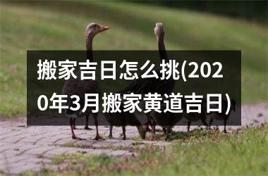 <h3>搬家吉日怎么挑(2025年3月搬家黄道吉日)