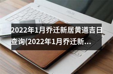 2022年1月乔迁新居黄道吉日查询(2022年1月乔迁新居黄道吉日一览表)