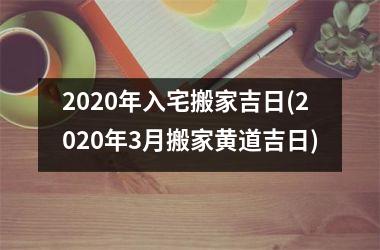 <h3>2025年入宅搬家吉日(2025年3月搬家黄道吉日)