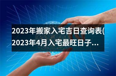 <h3>2025年搬家入宅吉日查询表(2025年4月入宅最旺日子老黄历)