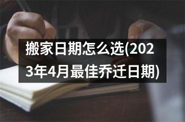 <h3>搬家日期怎么选(2025年4月最佳乔迁日期)