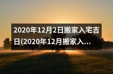 2020年12月2日搬家入宅吉日(2020年12月搬家入宅黄道吉日)