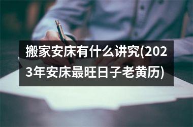 搬家安床有什么讲究(2025年安床最旺日子老黄历)