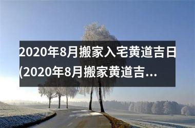 <h3>2025年8月搬家入宅黄道吉日(2025年8月搬家黄道吉日一览表)