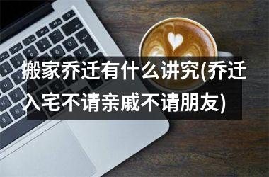 搬家乔迁有什么讲究(乔迁入宅不请亲戚不请朋友)