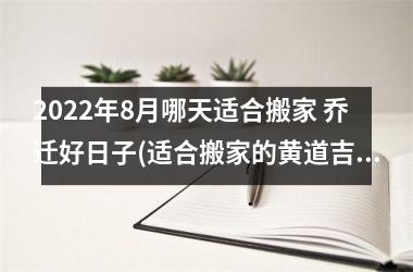 <h3>2025年8月哪天适合搬家 乔迁好日子(适合搬家的黄道吉日2025年8月)