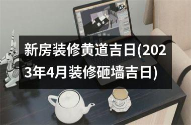 新房装修黄道吉日(2025年4月装修砸墙吉日)