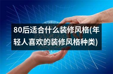 80后适合什么装修风格(年轻人喜欢的装修风格种类)