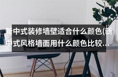 <h3>新中式装修墙壁适合什么颜色(新中式风格墙面用什么颜色比较好)