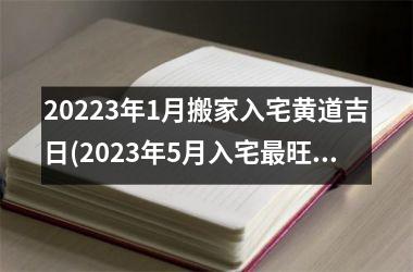 <h3>20253年1月搬家入宅黄道吉日(2025年5月入宅最旺日子时辰)
