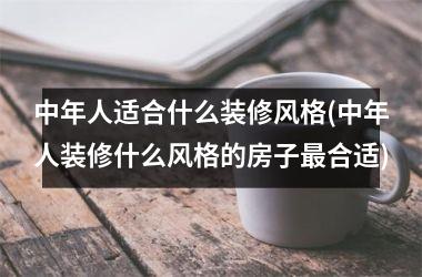 <h3>中年人适合什么装修风格(中年人装修什么风格的房子最合适)