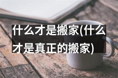 <h3>什么才是搬家(什么才是真正的搬家)