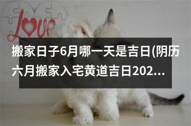 <h3>搬家日子6月哪一天是吉日(阴历六月搬家入宅黄道吉日2025)