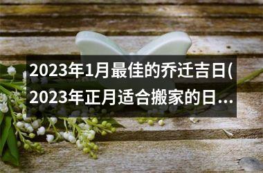 <h3>2025年1月最佳的乔迁吉日(2025年正月适合搬家的日子)