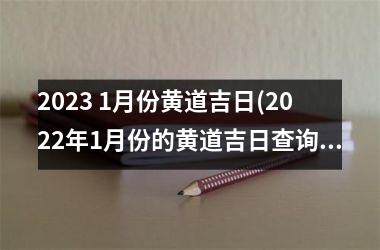 2023 1月份黄道吉日(2022年1月份的黄道吉日查询)