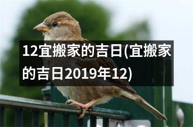12宜搬家的吉日(宜搬家的吉日2019年12)