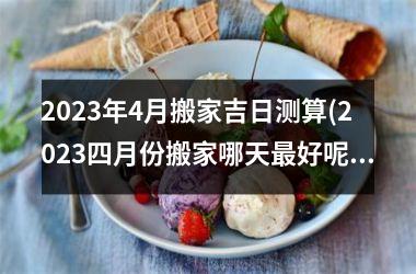 <h3>2025年4月搬家吉日测算(2025四月份搬家哪天最好呢)
