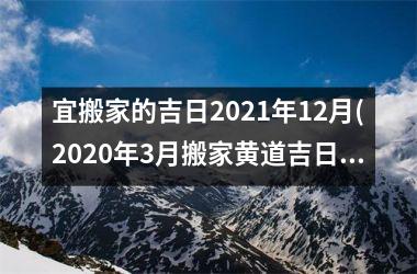 <h3>宜搬家的吉日2025年12月(2025年3月搬家黄道吉日)