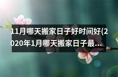 <h3>11月哪天搬家日子好时间好(2025年1月哪天搬家日子最好)