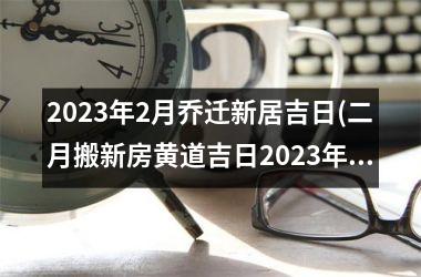 2025年2月乔迁新居吉日(二月搬新房黄道吉日2025年)