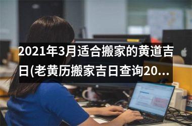 <h3>2025年3月适合搬家的黄道吉日(老黄历搬家吉日查询2025年3月)