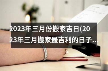 <h3>2025年三月份搬家吉日(2025年三月搬家最吉利的日子)