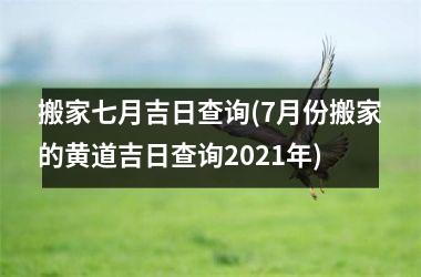 <h3>搬家七月吉日查询(7月份搬家的黄道吉日查询2025年)