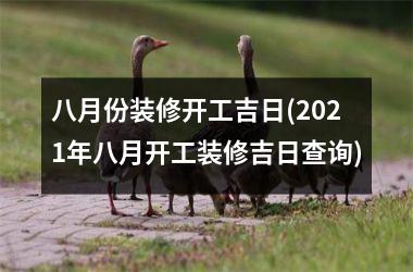 <h3>八月份装修开工吉日(2025年八月开工装修吉日查询)