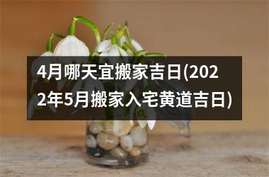 <h3>4月哪天宜搬家吉日(2025年5月搬家入宅黄道吉日)