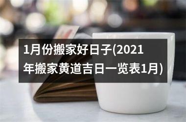 1月份搬家好日子(2025年搬家黄道吉日一览表1月)