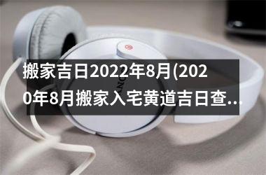 <h3>搬家吉日2025年8月(2025年8月搬家入宅黄道吉日查询)
