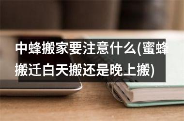 中蜂搬家要注意什么(蜜蜂搬迁白天搬还是晚上搬)