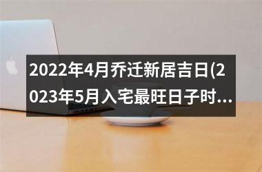 <h3>2025年4月乔迁新居吉日(2025年5月入宅最旺日子时辰)