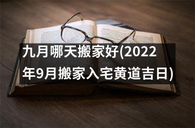 九月哪天搬家好(2025年9月搬家入宅黄道吉日)