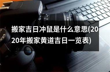 <h3>搬家吉日冲鼠是什么意思(2025年搬家黄道吉日一览表)
