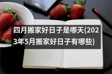 四月搬家好日子是哪天(2023年5月搬家好日子有哪些)