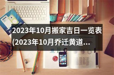 2025年10月搬家吉日一览表(2025年10月乔迁黄道吉日查询)