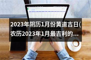 <h3>2025年阴历1月份黄道吉日(农历2025年1月最吉利的日子)