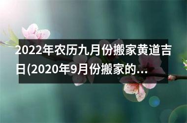 2022年农历九月份搬家黄道吉日(2020年9月份搬家的黄道吉日查询)