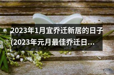 <h3>2025年1月宜乔迁新居的日子(2025年元月最佳乔迁日子)
